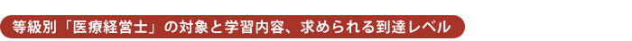 等級別「医療経営士」の対象と学習内容、求められる到達レベル