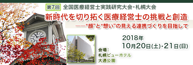 第7回「全国医療経営士実践研究大会」札幌大会 変革期に求められる医療経営士の使命と課題 現場主導による経営改革と新しい地域づくり 2018年11月18日（土）・19日（日）